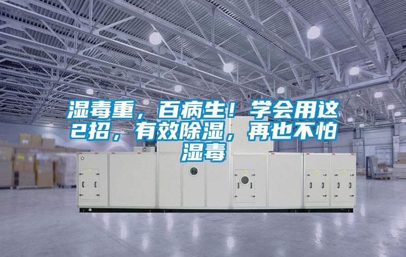濕毒重，百病生！學會用這2招，有效除濕，再也不怕濕毒