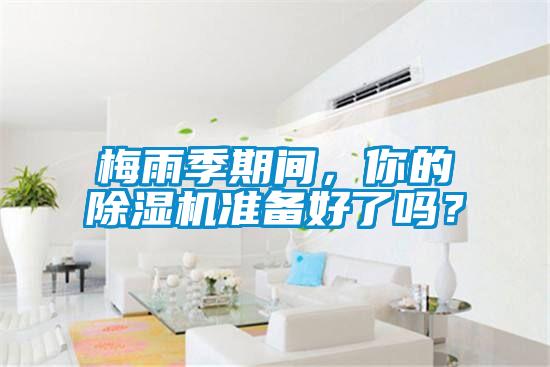 梅雨季期間，你的除濕機準備好了嗎？