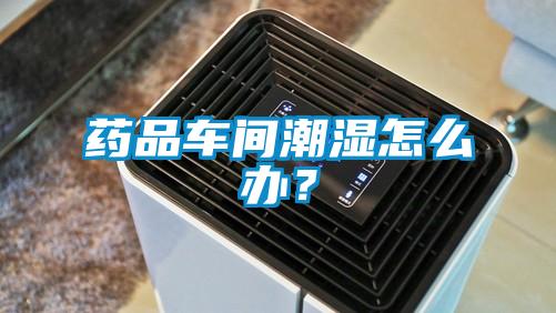 藥品車間潮濕怎么辦？