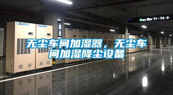 無塵車間加濕器，無塵車間加濕降塵設備