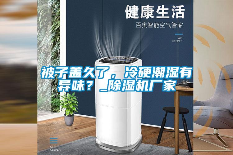 被子蓋久了，冷硬潮濕有異味？_除濕機廠家