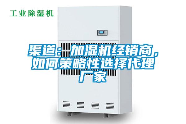 渠道：加濕機經銷商，如何策略性選擇代理廠家