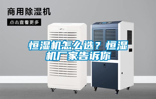 恒濕機怎么選？恒濕機廠家告訴你