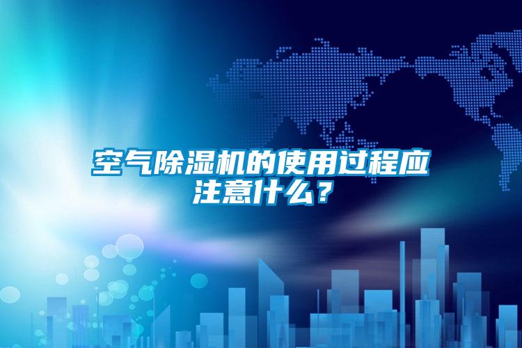 空氣除濕機的使用過程應注意什么？