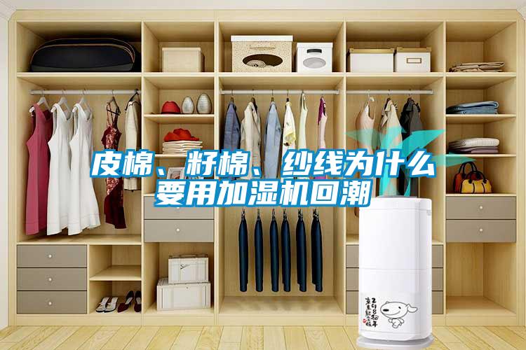 皮棉、籽棉、紗線為什么要用加濕機回潮