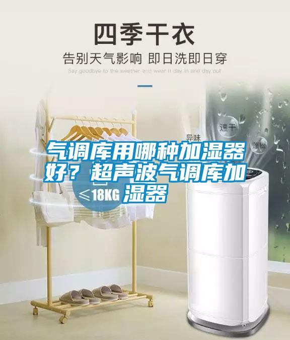 氣調庫用哪種加濕器好？超聲波氣調庫加濕器