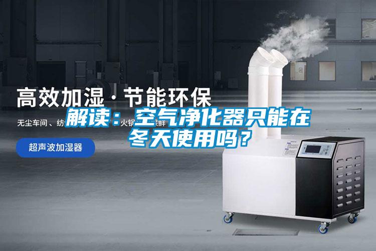 解讀：空氣凈化器只能在冬天使用嗎？