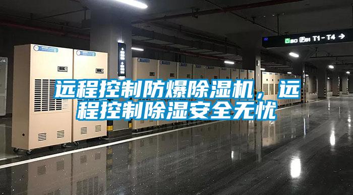 遠程控制防爆除濕機，遠程控制除濕安全無憂