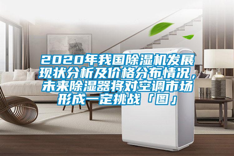 2020年我國除濕機發展現狀分析及價格分布情況，未來除濕器將對空調市場形成一定挑戰「圖」