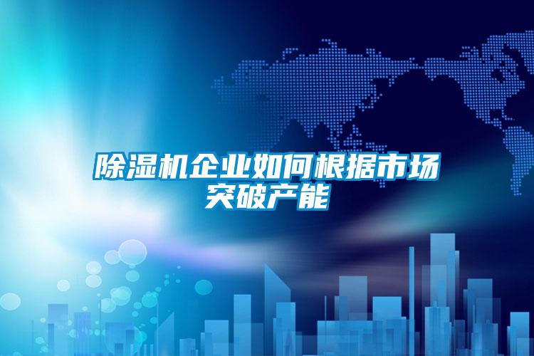 除濕機企業如何根據市場突破產能