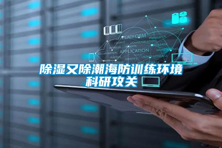 除濕又除潮海防訓練環境科研攻關