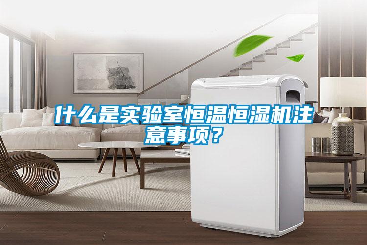 什么是實驗室恒溫恒濕機注意事項？