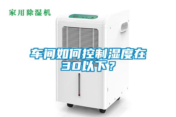 車間如何控制濕度在30以下？