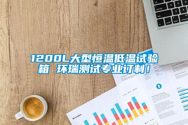 1200L大型恒溫低溫試驗箱 環瑞測試專業訂制！
