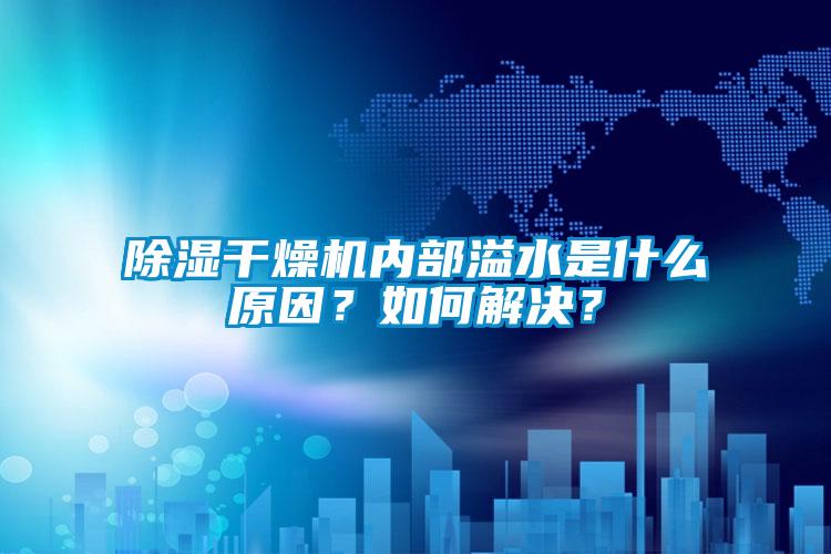 除濕干燥機內部溢水是什么原因？如何解決？