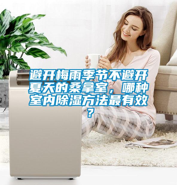 避開梅雨季節不避開夏天的桑拿室，哪種室內除濕方法最有效？