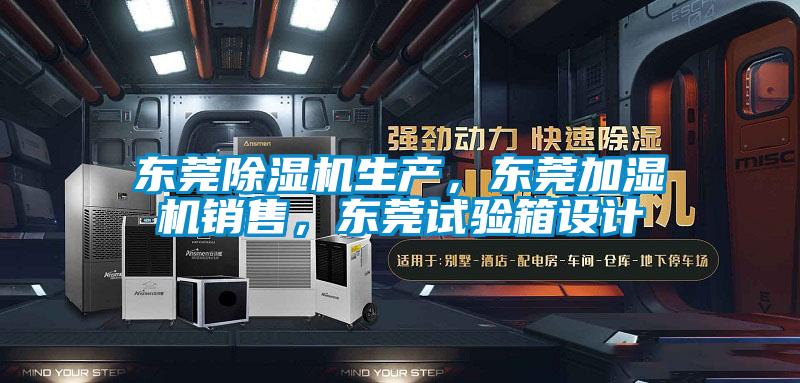東莞除濕機生產，東莞加濕機銷售，東莞試驗箱設計
