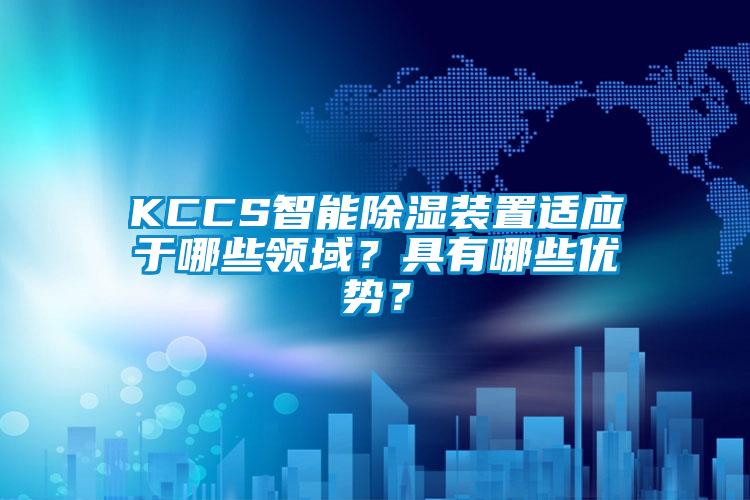 KCCS智能除濕裝置適應于哪些領域？具有哪些優勢？