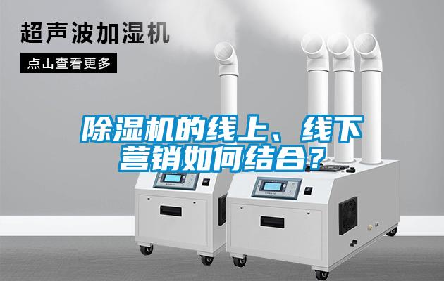 除濕機的線上、線下營銷如何結合？