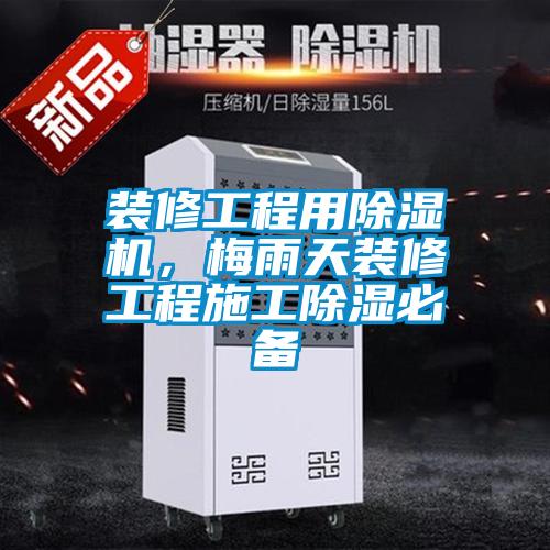 裝修工程用除濕機，梅雨天裝修工程施工除濕必備