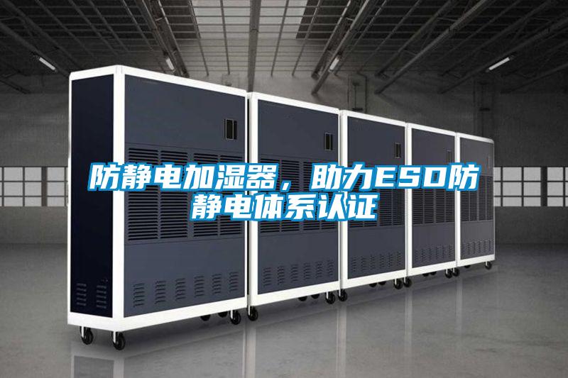 防靜電加濕器，助力ESD防靜電體系認證