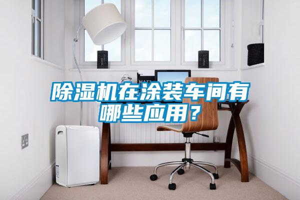 除濕機在涂裝車間有哪些應用？