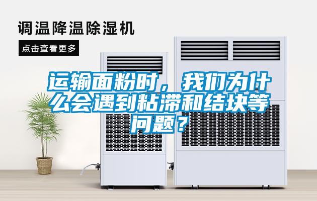 運輸面粉時，我們為什么會遇到粘滯和結塊等問題？