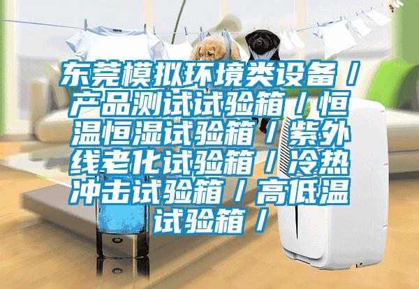 東莞模擬環境類設備／產品測試試驗箱／恒溫恒濕試驗箱／紫外線老化試驗箱／冷熱沖擊試驗箱／高低溫試驗箱／