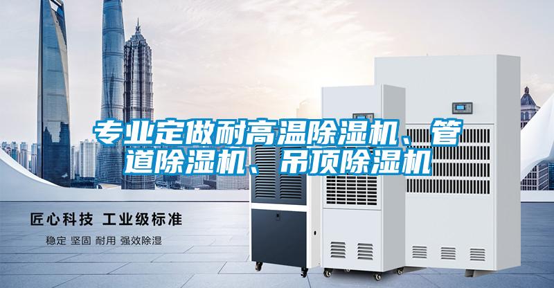專業定做耐高溫除濕機、管道除濕機、吊頂除濕機