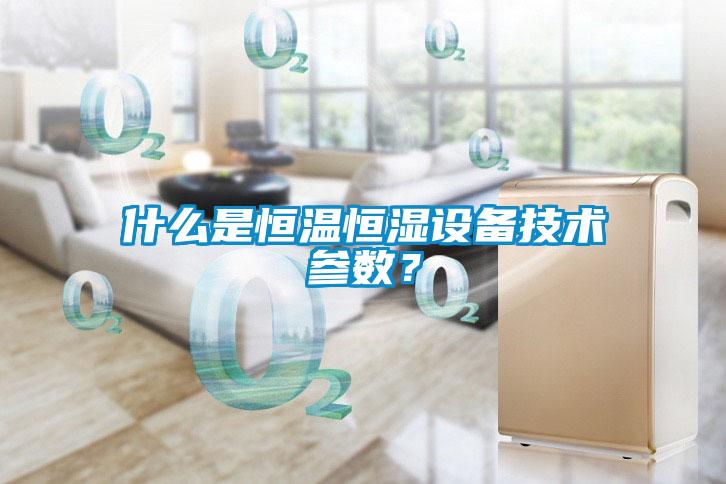 什么是恒溫恒濕設備技術參數？