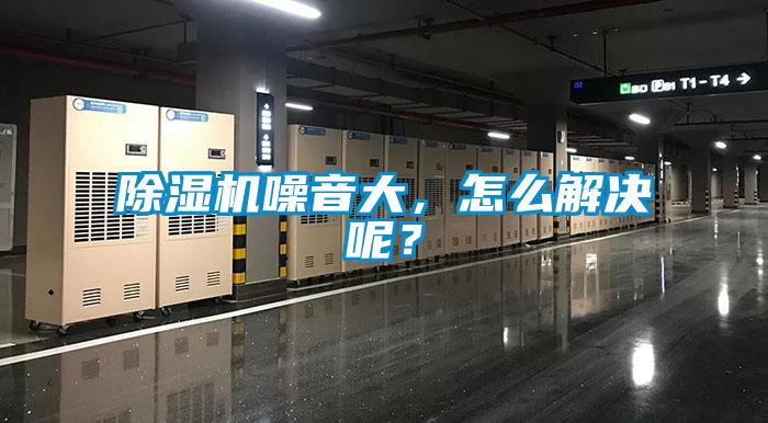 除濕機噪音大，怎么解決呢？