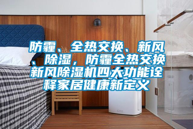 防霾、全熱交換、新風、除濕，防霾全熱交換新風除濕機四大功能詮釋家居健康新定義