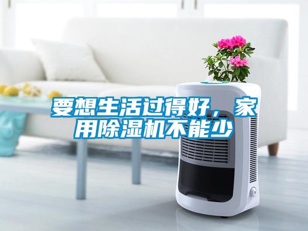 要想生活過得好，家用除濕機不能少