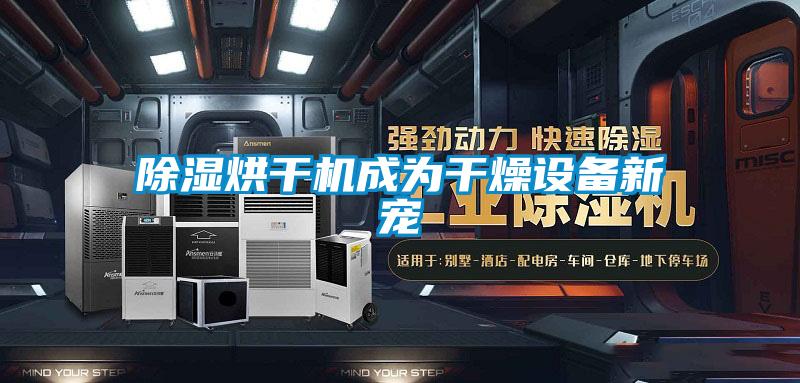 除濕烘干機成為干燥設備新寵