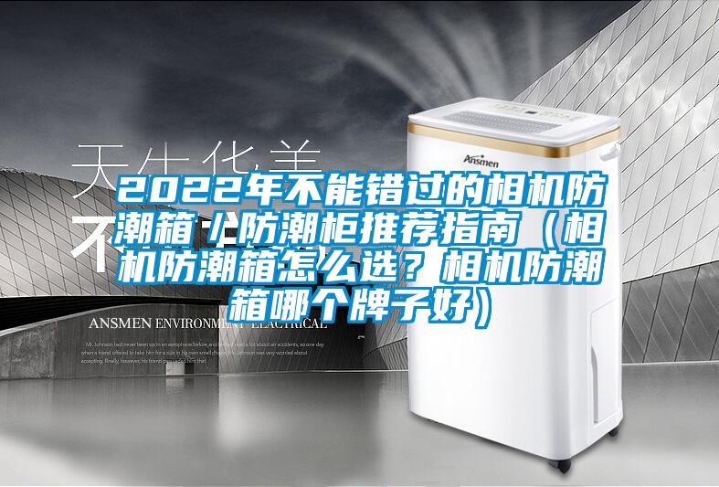 2022年不能錯過的相機防潮箱／防潮柜推薦指南（相機防潮箱怎么選？相機防潮箱哪個牌子好）