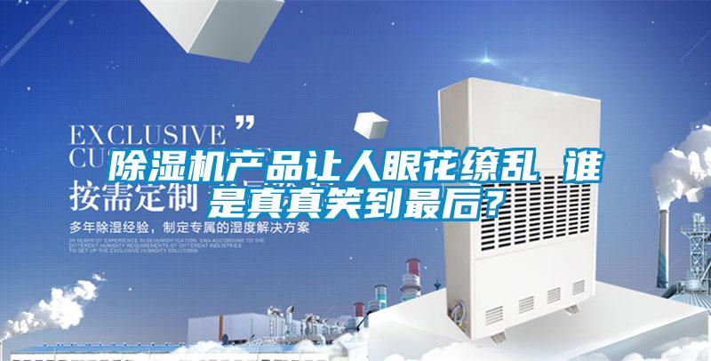 除濕機產品讓人眼花繚亂 誰是真真笑到最后？