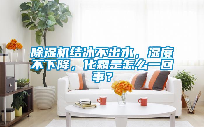 除濕機結冰不出水，濕度不下降，化霜是怎么一回事？