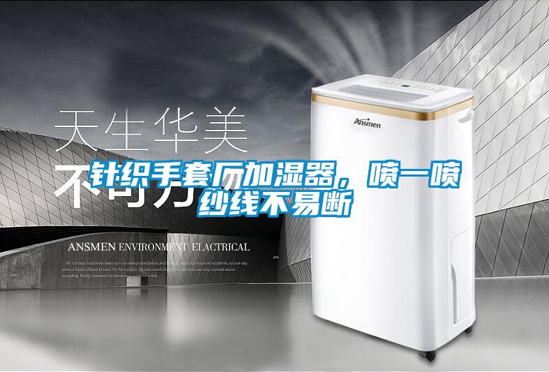 針織手套廠加濕器，噴一噴紗線不易斷