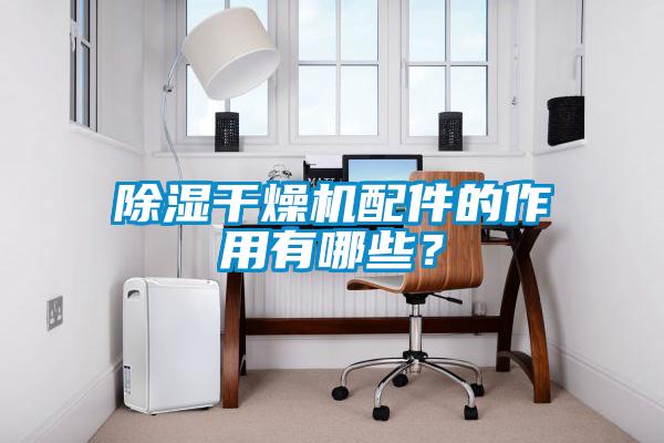 除濕干燥機配件的作用有哪些？