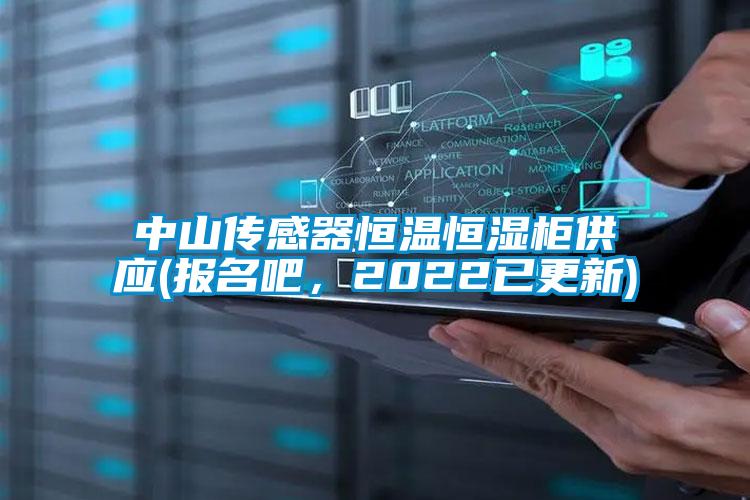 中山傳感器恒溫恒濕柜供應(報名吧，2022已更新)