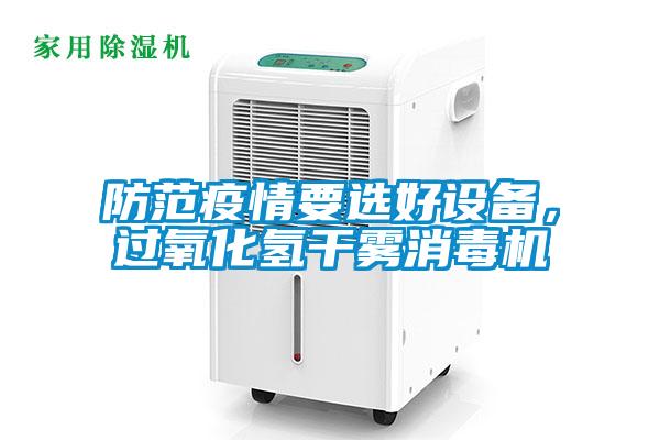 防范疫情要選好設備，過氧化氫干霧消毒機