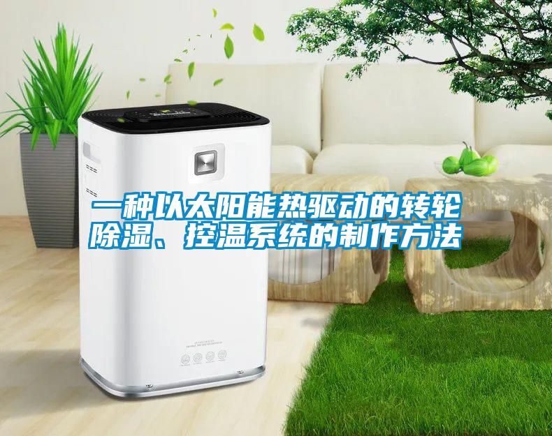 一種以太陽能熱驅動的轉輪除濕、控溫系統的制作方法