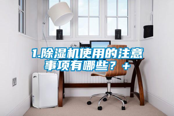 1.除濕機使用的注意事項有哪些？+