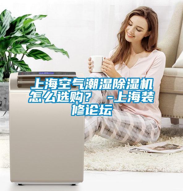 上?？諝獬睗癯凉駲C怎么選購？ -上海裝修論壇