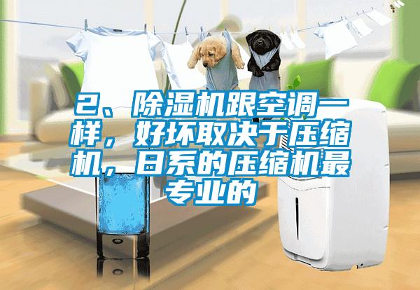 2、除濕機跟空調一樣，好壞取決于壓縮機，日系的壓縮機最專業的