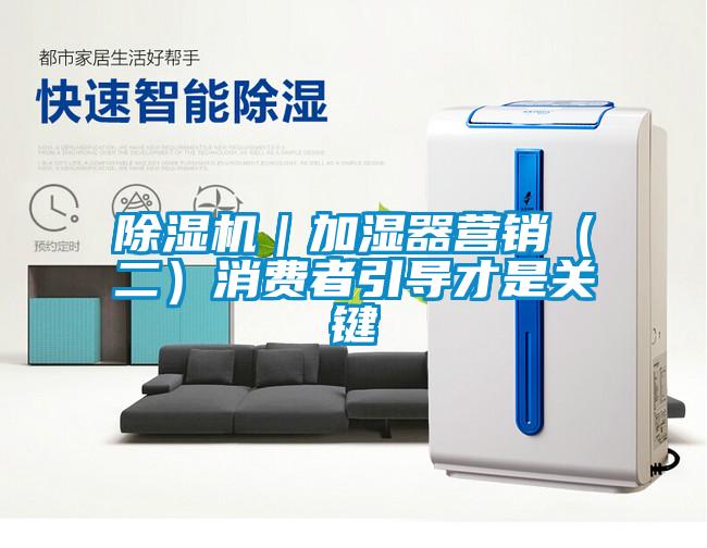 除濕機｜加濕器營銷（二）消費者引導才是關鍵