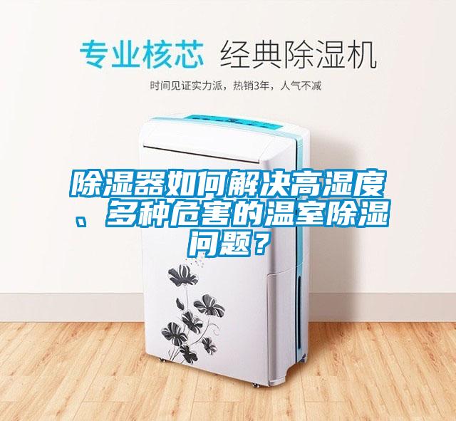 除濕器如何解決高濕度、多種危害的溫室除濕問題？
