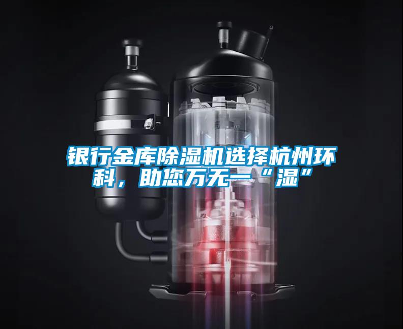 銀行金庫除濕機選擇杭州環科，助您萬無一“濕”