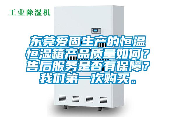 東莞愛固生產的恒溫恒濕箱產品質量如何？售后服務是否有保障？我們第一次購買。