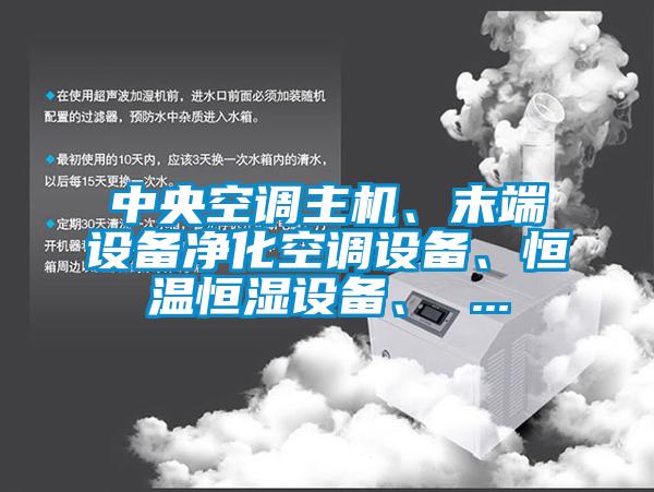 中央空調主機、末端設備凈化空調設備、恒溫恒濕設備、 ...